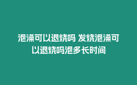 泡澡可以退燒嗎 發燒泡澡可以退燒嗎泡多長時間