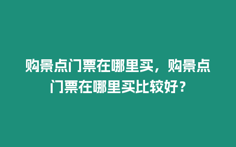 購(gòu)景點(diǎn)門票在哪里買，購(gòu)景點(diǎn)門票在哪里買比較好？