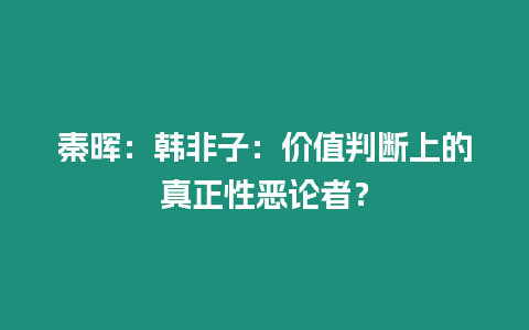 秦暉：韓非子：價值判斷上的真正性惡論者？