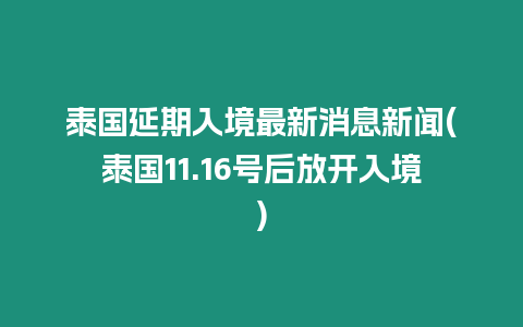 泰國延期入境最新消息新聞(泰國11.16號后放開入境)