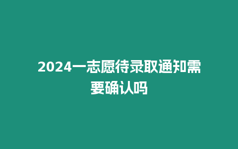 2024一志愿待錄取通知需要確認嗎