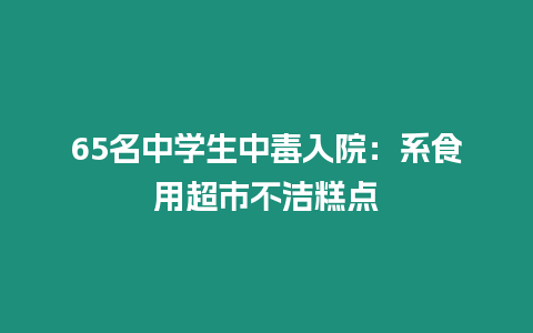 65名中學生中毒入院：系食用超市不潔糕點