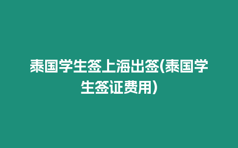 泰國(guó)學(xué)生簽上海出簽(泰國(guó)學(xué)生簽證費(fèi)用)