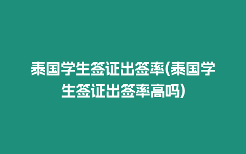 泰國學生簽證出簽率(泰國學生簽證出簽率高嗎)