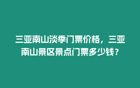 三亞南山淡季門票價格，三亞南山景區景點門票多少錢？