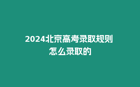 2024北京高考錄取規(guī)則 怎么錄取的