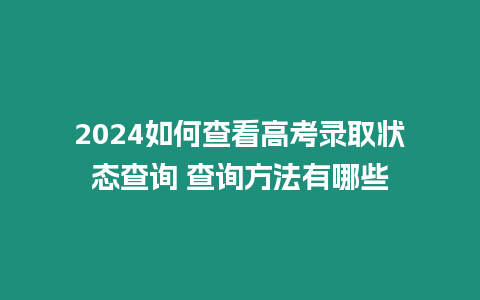 2024如何查看高考錄取狀態查詢 查詢方法有哪些