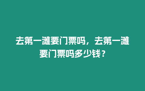 去第一灘要門票嗎，去第一灘要門票嗎多少錢？