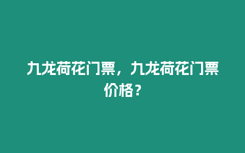 九龍荷花門票，九龍荷花門票價格？