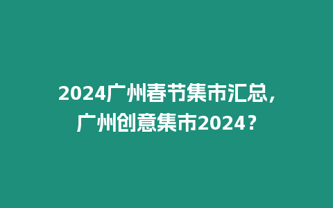 2024廣州春節集市匯總，廣州創意集市2024？