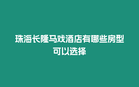 珠海長隆馬戲酒店有哪些房型可以選擇