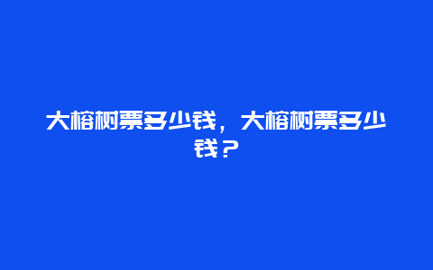 大榕樹票多少錢，大榕樹票多少錢？