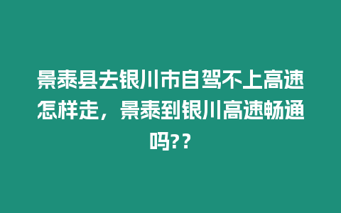 景泰縣去銀川市自駕不上高速怎樣走，景泰到銀川高速暢通嗎?？