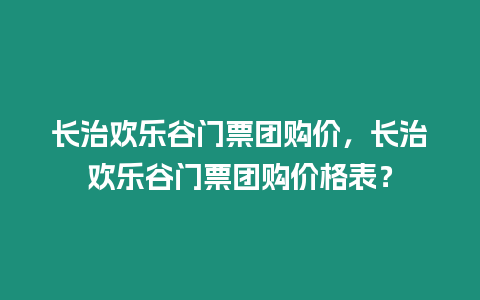 長治歡樂谷門票團購價，長治歡樂谷門票團購價格表？