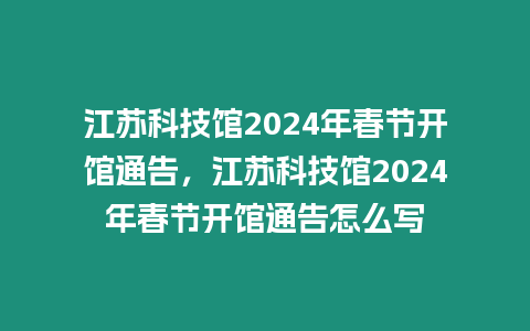 江蘇科技館2024年春節開館通告，江蘇科技館2024年春節開館通告怎么寫