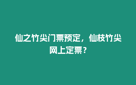 仙之竹尖門票預定，仙枝竹尖網上定票？