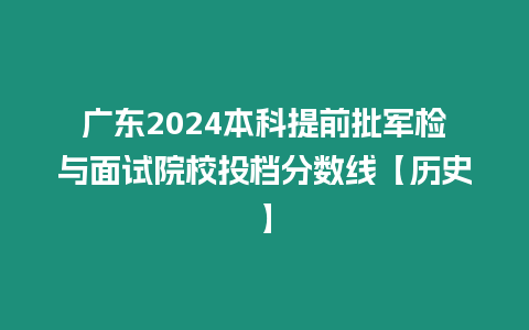 廣東2024本科提前批軍檢與面試院校投檔分?jǐn)?shù)線【歷史】