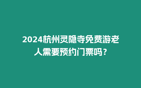 2024杭州靈隱寺免費(fèi)游老人需要預(yù)約門(mén)票嗎？