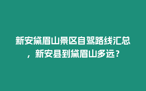 新安黛眉山景區自駕路線匯總，新安縣到黛眉山多遠？