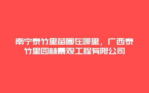 南寧泰竹里苗圃在哪里，廣西泰竹里園林景觀工程有限公司