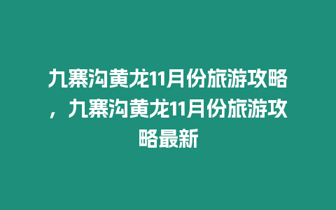 九寨溝黃龍11月份旅游攻略，九寨溝黃龍11月份旅游攻略最新