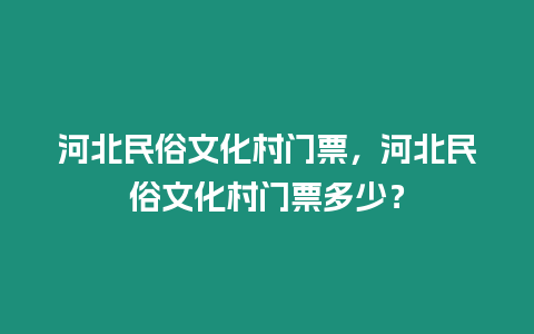 河北民俗文化村門票，河北民俗文化村門票多少？