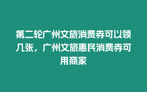 第二輪廣州文旅消費券可以領幾張，廣州文旅惠民消費券可用商家