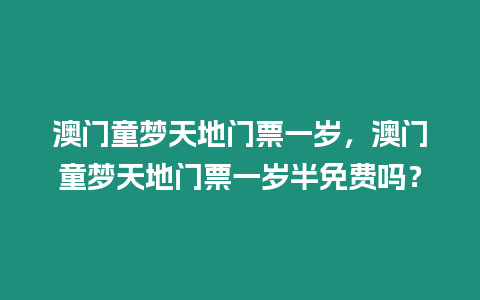 澳門童夢(mèng)天地門票一歲，澳門童夢(mèng)天地門票一歲半免費(fèi)嗎？