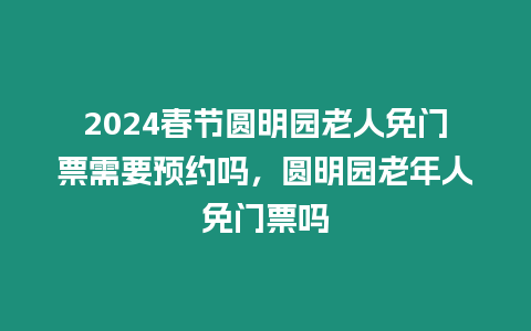 2024春節(jié)圓明園老人免門票需要預(yù)約嗎，圓明園老年人免門票嗎