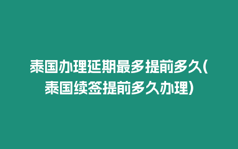 泰國辦理延期最多提前多久(泰國續簽提前多久辦理)