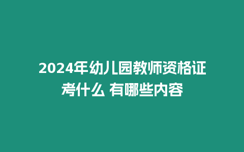 2024年幼兒園教師資格證考什么 有哪些內容