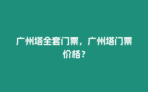 廣州塔全套門票，廣州塔門票價格？