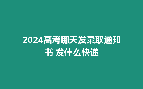 2024高考哪天發錄取通知書 發什么快遞