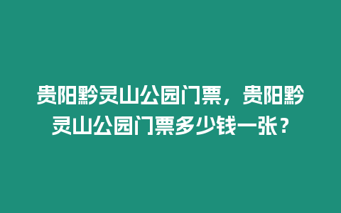 貴陽黔靈山公園門票，貴陽黔靈山公園門票多少錢一張？