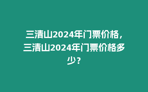 三清山2024年門票價格，三清山2024年門票價格多少？