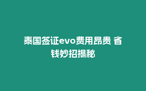 泰國簽證evo費(fèi)用昂貴 省錢妙招揭秘