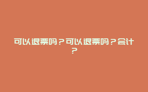 可以退票嗎？可以退票嗎？會計？