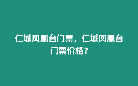 仁城鳳凰臺(tái)門(mén)票，仁城鳳凰臺(tái)門(mén)票價(jià)格？