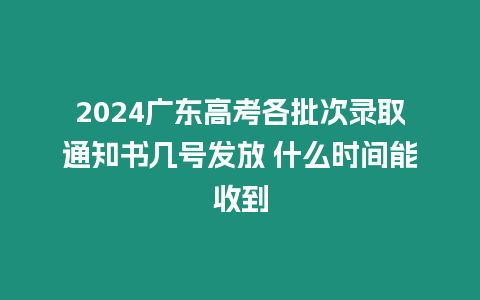 2024廣東高考各批次錄取通知書(shū)幾號(hào)發(fā)放 什么時(shí)間能收到