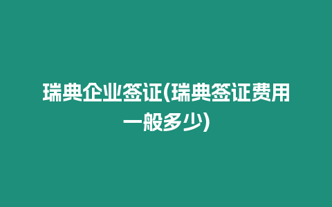 瑞典企業簽證(瑞典簽證費用一般多少)