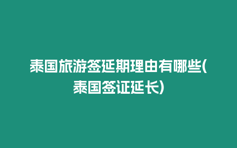 泰國旅游簽延期理由有哪些(泰國簽證延長)