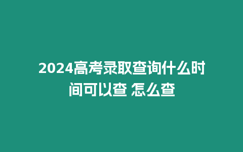 2024高考錄取查詢什么時間可以查 怎么查