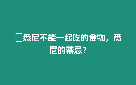 ?悉尼不能一起吃的食物，悉尼的禁忌？