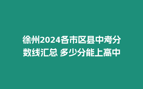 徐州2024各市區縣中考分數線匯總 多少分能上高中