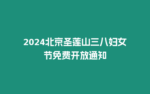 2024北京圣蓮山三八婦女節免費開放通知