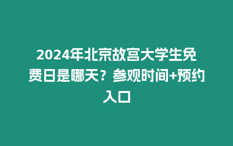 2024年北京故宮大學生免費日是哪天？參觀時間+預約入口