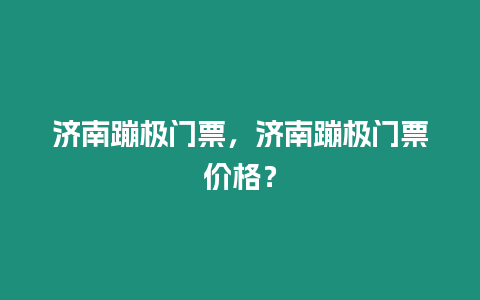 濟南蹦極門票，濟南蹦極門票價格？