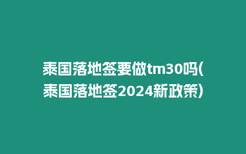 泰國落地簽要做tm30嗎(泰國落地簽2024新政策)