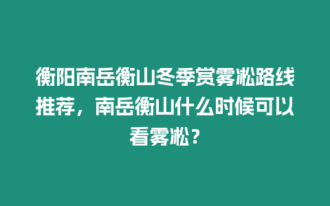 衡陽南岳衡山冬季賞霧凇路線推薦，南岳衡山什么時候可以看霧凇？