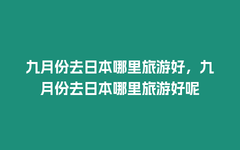 九月份去日本哪里旅游好，九月份去日本哪里旅游好呢